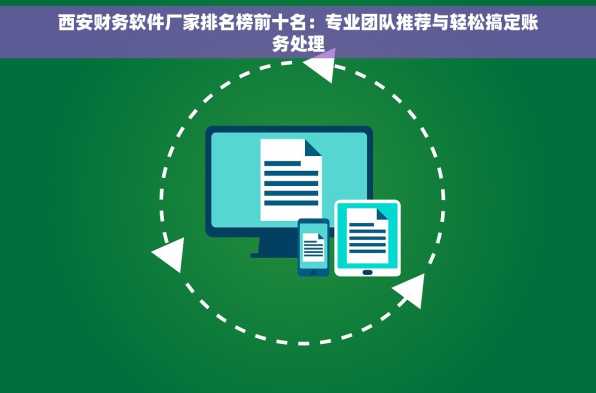 西安财务软件厂家排名榜前十名：专业团队推荐与轻松搞定账务处理