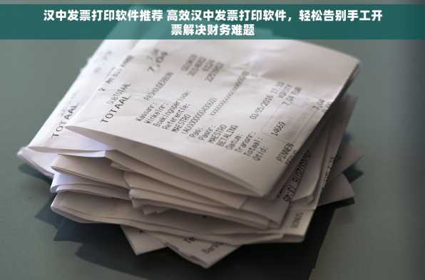 汉中发票打印软件推荐 高效汉中发票打印软件，轻松告别手工开票解决财务难题