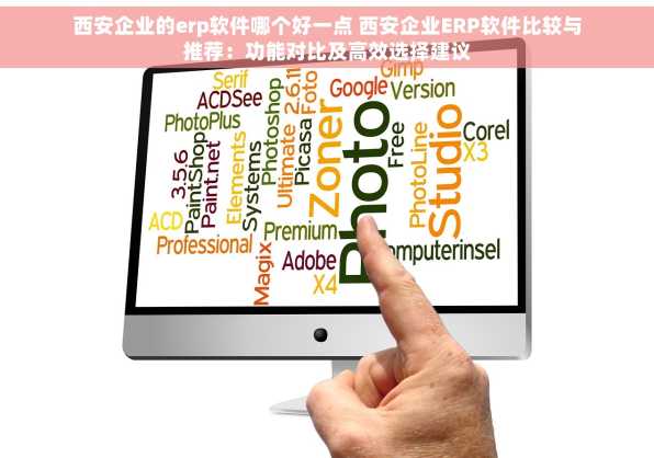 西安企业的erp软件哪个好一点 西安企业ERP软件比较与推荐：功能对比及高效选择建议
