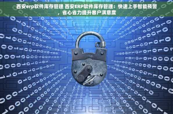 西安erp软件库存管理 西安ERP软件库存管理：快速上手智能预警，省心省力提升客户满意度