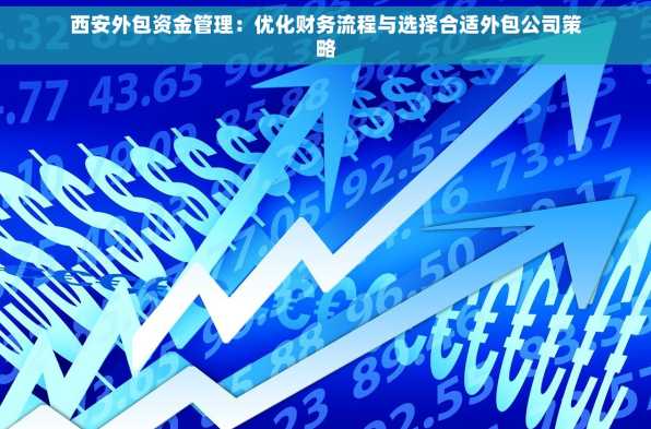 西安外包资金管理：优化财务流程与选择合适外包公司策略