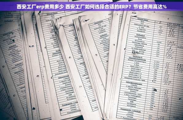西安工厂erp费用多少 西安工厂如何选择合适的ERP？节省费用高达%