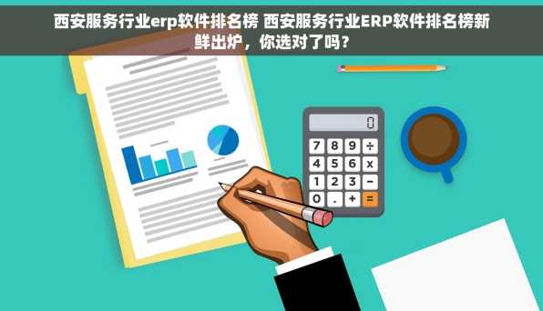 西安服务行业erp软件排名榜 西安服务行业ERP软件排名榜新鲜出炉，你选对了吗？