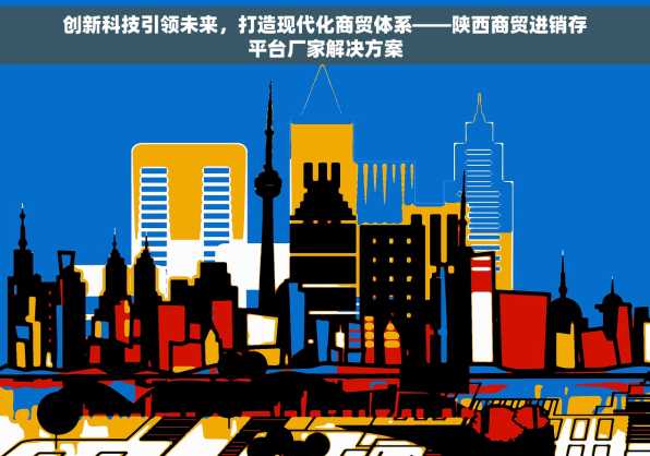 创新科技引领未来，打造现代化商贸体系——陕西商贸进销存平台厂家解决方案