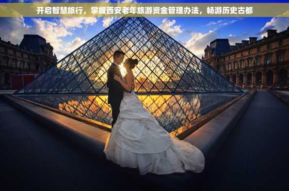 开启智慧旅行，掌握西安老年旅游资金管理办法，畅游历史古都
