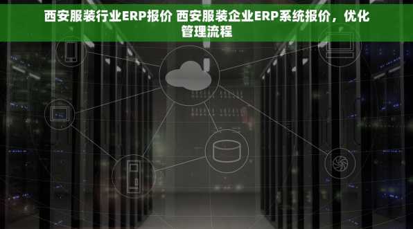 西安服装行业ERP报价 西安服装企业ERP系统报价，优化管理流程