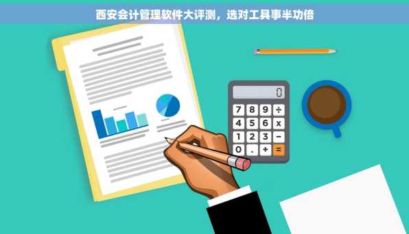 西安会计管理软件大评测，选对工具事半功倍