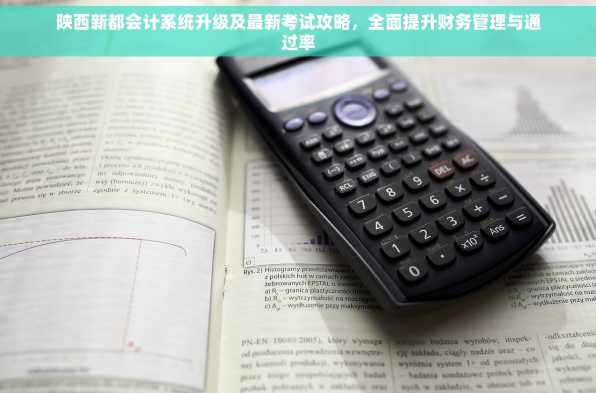 陕西新都会计系统升级及最新考试攻略，全面提升财务管理与通过率
