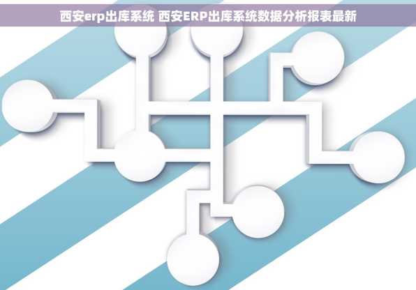 西安erp出库系统 西安ERP出库系统数据分析报表最新