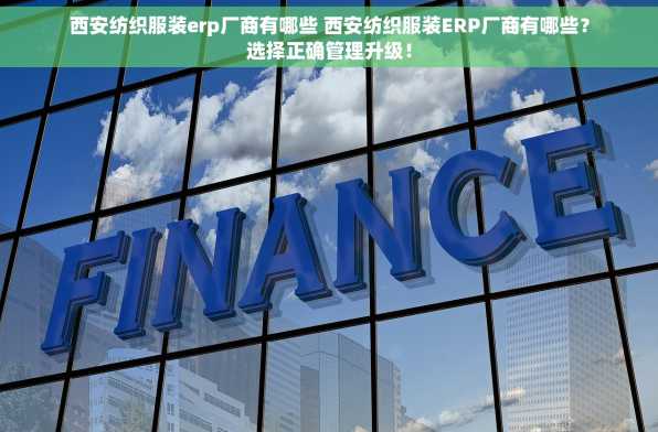 西安纺织服装erp厂商有哪些 西安纺织服装ERP厂商有哪些？选择正确管理升级！