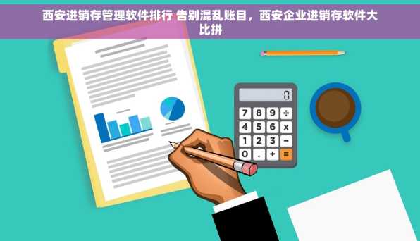 西安进销存管理软件排行 告别混乱账目，西安企业进销存软件大比拼