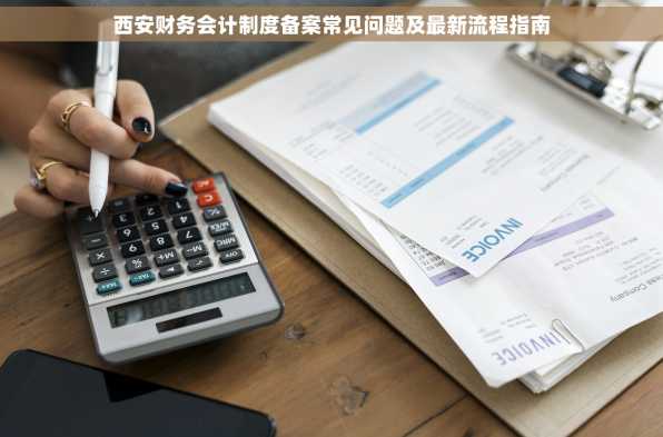 西安财务会计制度备案常见问题及最新流程指南
