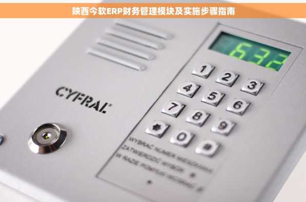 陕西今软ERP财务管理模块及实施步骤指南