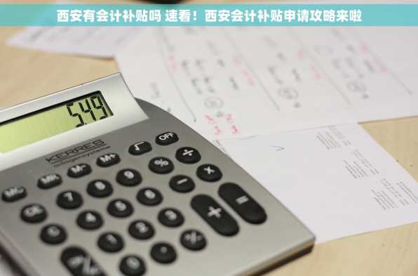 西安有会计补贴吗 速看！西安会计补贴申请攻略来啦