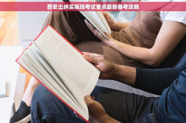 西安出纳实操班考试重点最新备考攻略