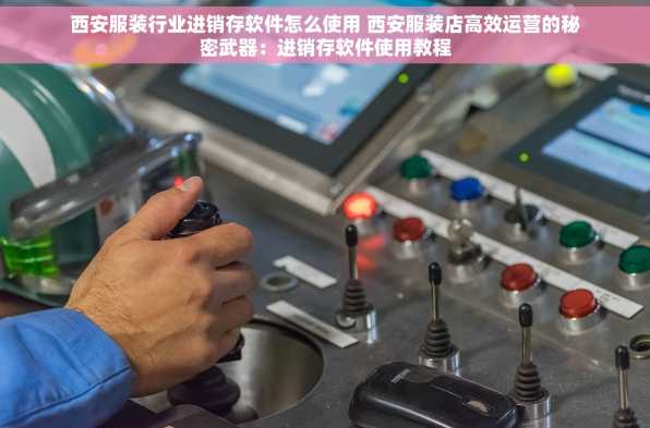 西安服装行业进销存软件怎么使用 西安服装店高效运营的秘密武器：进销存软件使用教程
