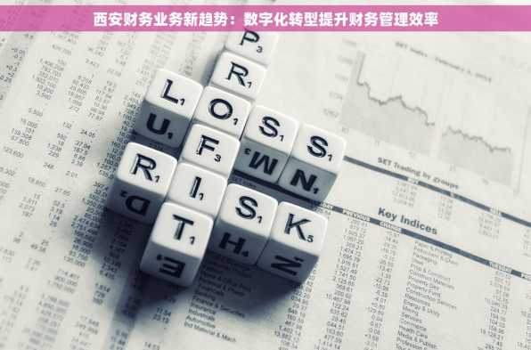 西安财务业务新趋势：数字化转型提升财务管理效率