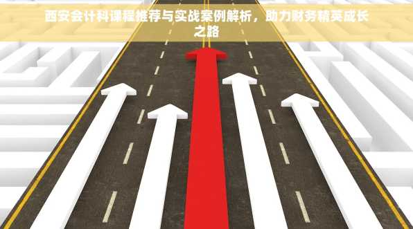 西安会计科课程推荐与实战案例解析，助力财务精英成长之路