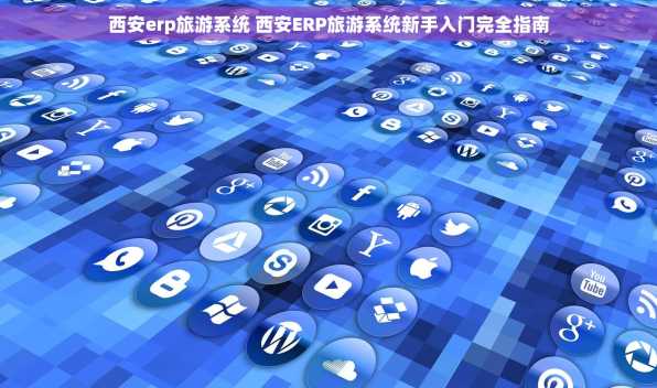 西安erp旅游系统 西安ERP旅游系统新手入门完全指南