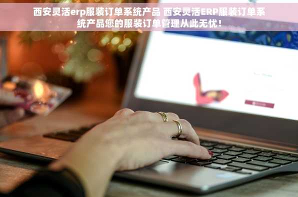 西安灵活erp服装订单系统产品 西安灵活ERP服装订单系统产品您的服装订单管理从此无忧！
