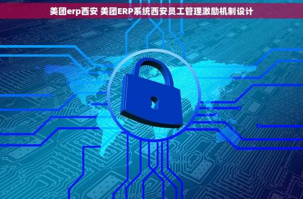 美团erp西安 美团ERP系统西安员工管理激励机制设计