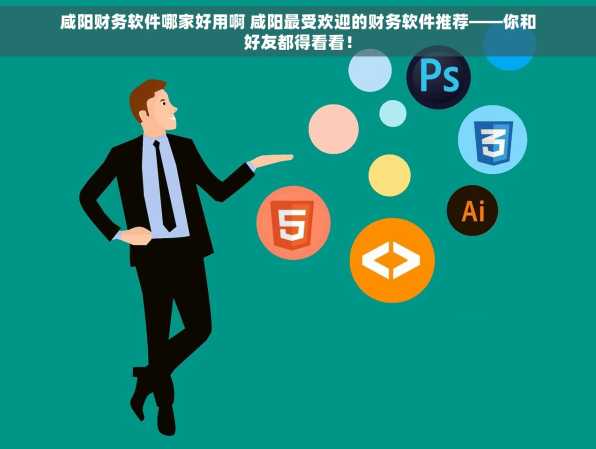 咸阳财务软件哪家好用啊 咸阳最受欢迎的财务软件推荐——你和好友都得看看！