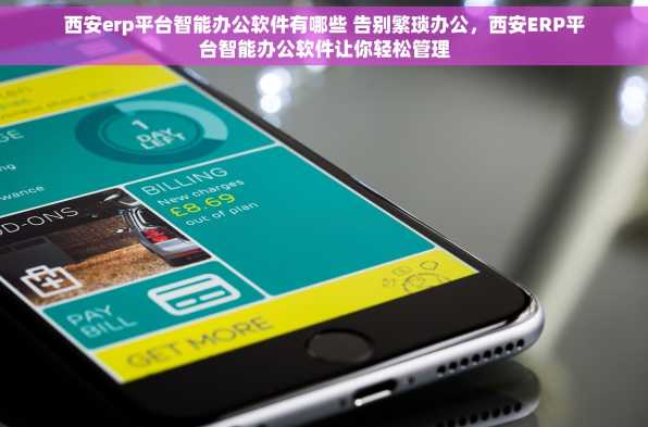 西安erp平台智能办公软件有哪些 告别繁琐办公，西安ERP平台智能办公软件让你轻松管理