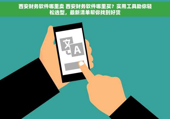 西安财务软件哪里卖 西安财务软件哪里买？实用工具助你轻松选型，最新清单帮你找到好货