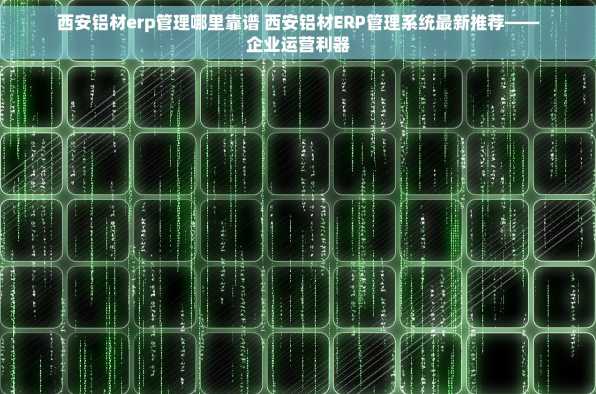 西安铝材erp管理哪里靠谱 西安铝材ERP管理系统最新推荐——企业运营利器
