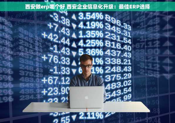 西安做erp哪个好 西安企业信息化升级：最佳ERP选择