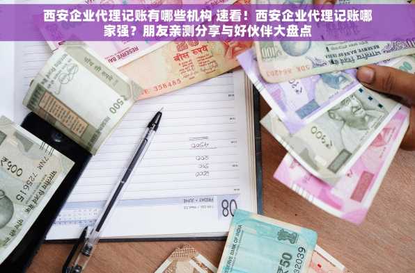西安企业代理记账有哪些机构 速看！西安企业代理记账哪家强？朋友亲测分享与好伙伴大盘点