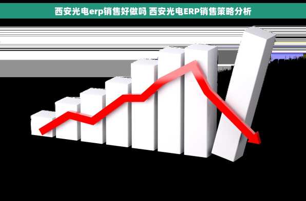 西安光电erp销售好做吗 西安光电ERP销售策略分析