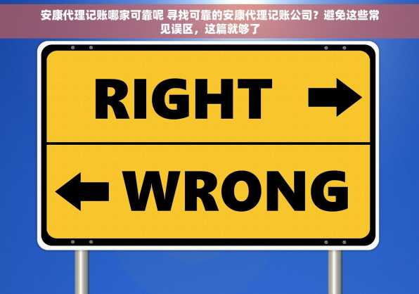 安康代理记账哪家可靠呢 寻找可靠的安康代理记账公司？避免这些常见误区，这篇就够了