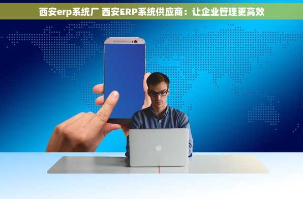 西安erp系统厂 西安ERP系统供应商：让企业管理更高效