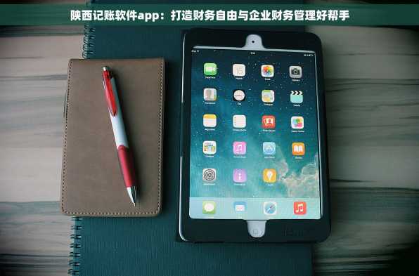 陕西记账软件app：打造财务自由与企业财务管理好帮手