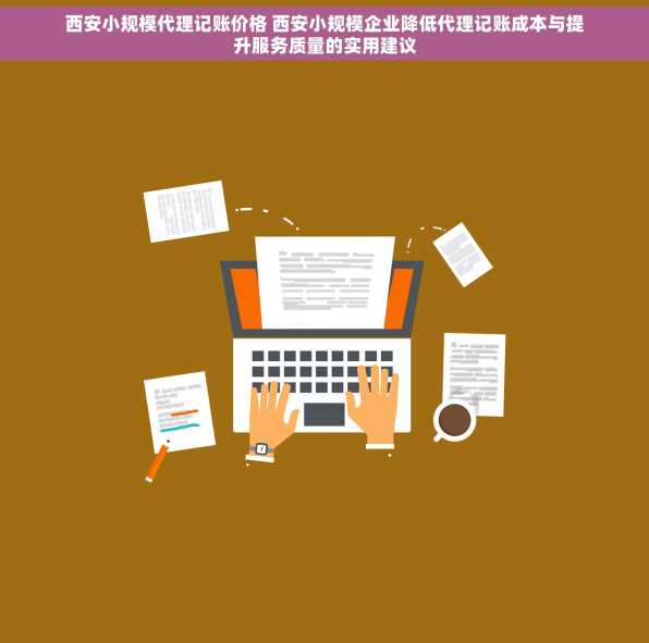 西安小规模代理记账价格 西安小规模企业降低代理记账成本与提升服务质量的实用建议