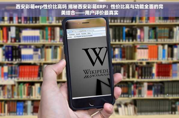 西安彩箱erp性价比高吗 揭秘西安彩箱ERP：性价比高与功能全面的完美结合——用户评价最真实