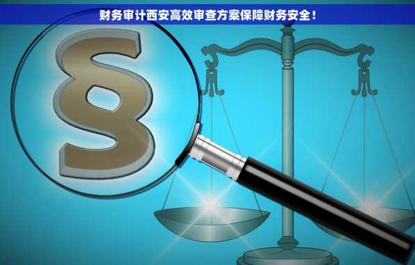 财务审计西安高效审查方案保障财务安全！