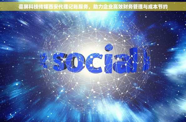 喜屏科技传媒西安代理记账服务，助力企业高效财务管理与成本节约