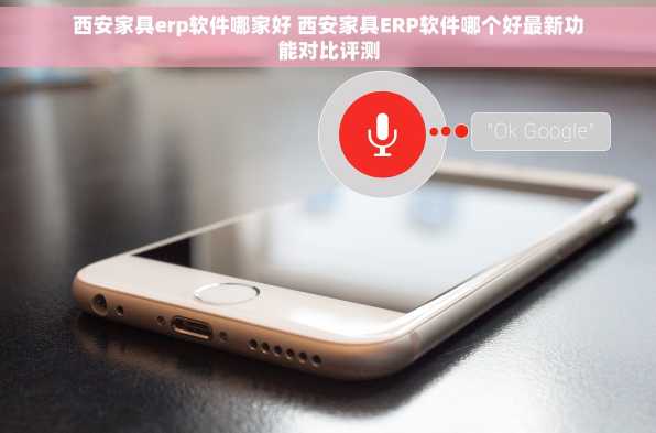 西安家具erp软件哪家好 西安家具ERP软件哪个好最新功能对比评测