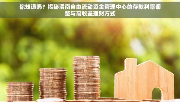 你知道吗？揭秘渭南自由流动资金管理中心的存款利率调整与高收益理财方式