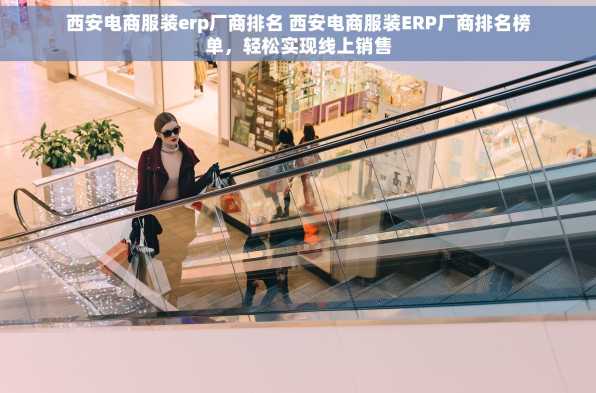 西安电商服装erp厂商排名 西安电商服装ERP厂商排名榜单，轻松实现线上销售