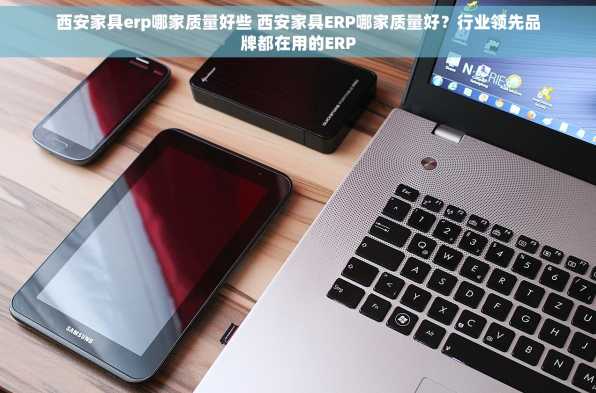 西安家具erp哪家质量好些 西安家具ERP哪家质量好？行业领先品牌都在用的ERP