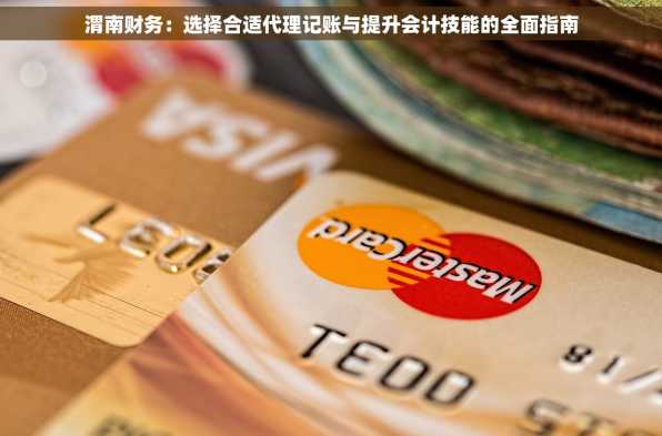 渭南财务：选择合适代理记账与提升会计技能的全面指南