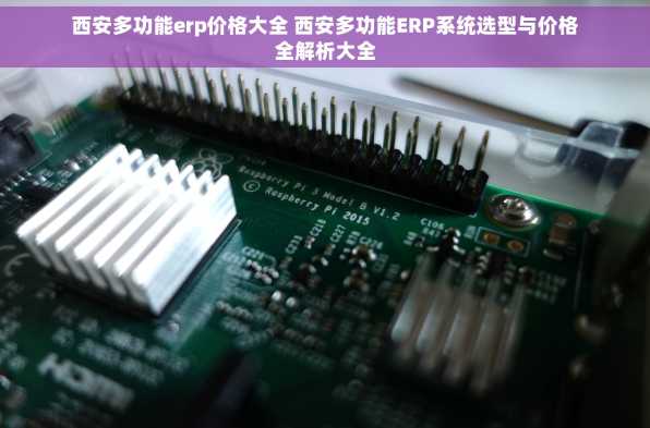 西安多功能erp价格大全 西安多功能ERP系统选型与价格全解析大全