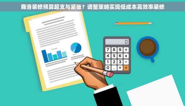 商洛装修预算超支与紧张？调整策略实现低成本高效率装修