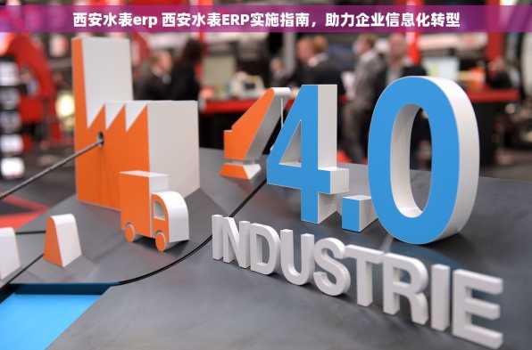 西安水表erp 西安水表ERP实施指南，助力企业信息化转型
