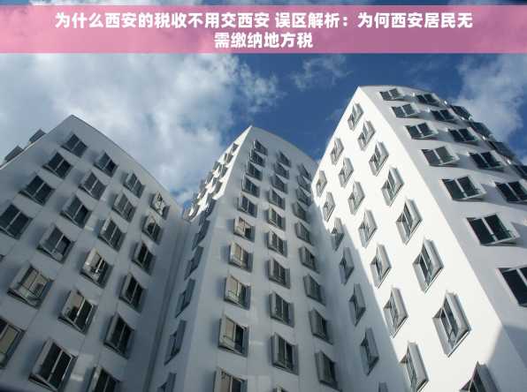 为什么西安的税收不用交西安 误区解析：为何西安居民无需缴纳地方税