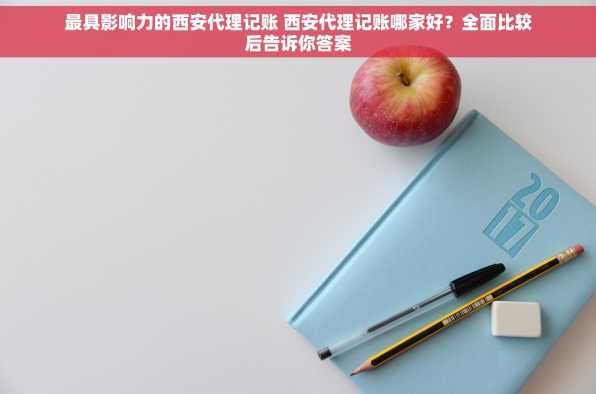 最具影响力的西安代理记账 西安代理记账哪家好？全面比较后告诉你答案
