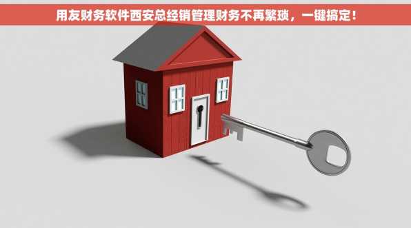 用友财务软件西安总经销管理财务不再繁琐，一键搞定！